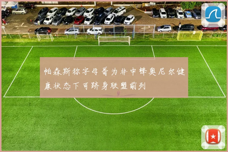 帕森斯称字母哥为非中锋奥尼尔健康状态下可跻身联盟前列
