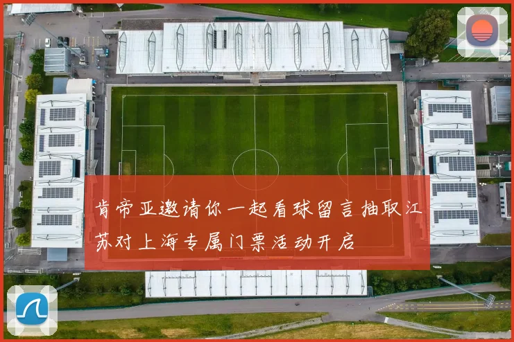 肯帝亚邀请你一起看球留言抽取江苏对上海专属门票活动开启