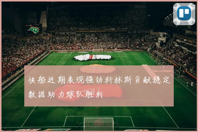 快船近期表现强劲科林斯贡献稳定数据助力球队胜利