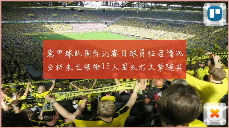 意甲球队国际比赛日球员征召情况分析米兰领衔15人国米尤文紧随其后各13人