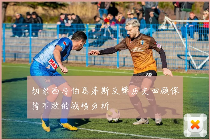 切尔西与伯恩茅斯交锋历史回顾保持不败的战绩分析