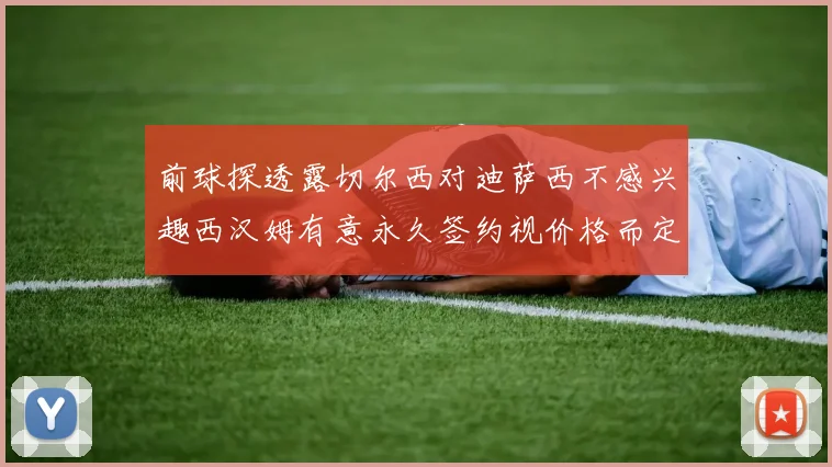 前球探透露切尔西对迪萨西不感兴趣西汉姆有意永久签约视价格而定