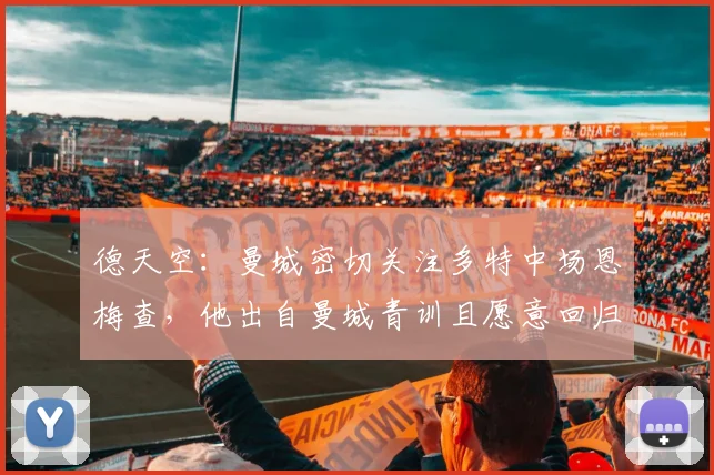 德天空：曼城密切关注多特中场恩梅查，他出自曼城青训且愿意回归