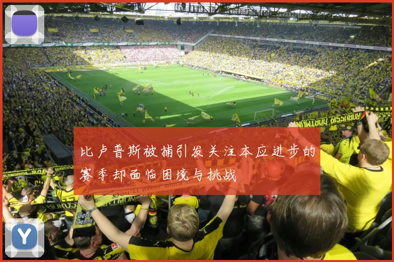 比卢普斯被捕引发关注本应进步的赛季却面临困境与挑战