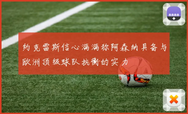 约克雷斯信心满满称阿森纳具备与欧洲顶级球队抗衡的实力