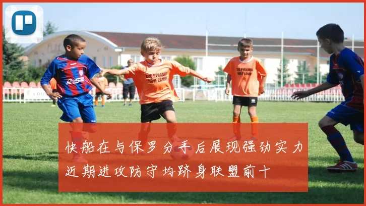 快船在与保罗分手后展现强劲实力近期进攻防守均跻身联盟前十