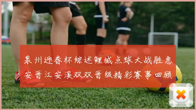 泉州迎春杯综述鲤城点球大战胜惠安晋江安溪双双晋级精彩赛事回顾