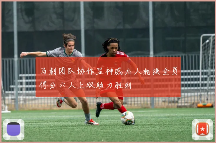 马刺团队协作显神威九人轮换全员得分六人上双助力胜利