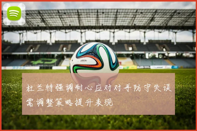 杜兰特强调耐心应对对手防守失误需调整策略提升表现