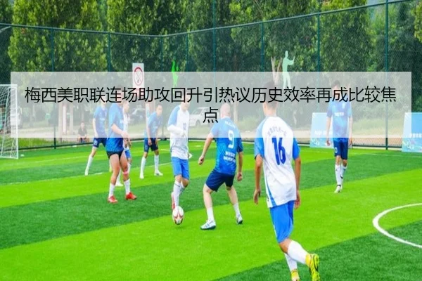 梅西美职联连场助攻回升引热议历史效率再成比较焦点 - bob