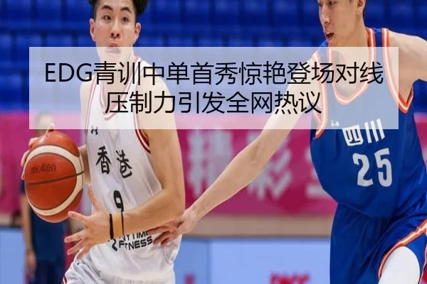 EDG青训中单首秀惊艳登场对线压制力引发全网热议 - bob